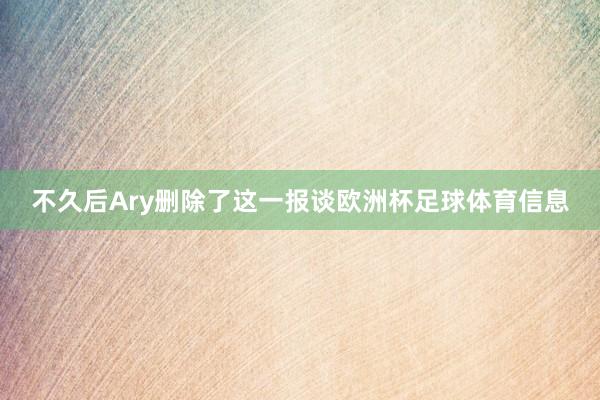 不久后Ary删除了这一报谈欧洲杯足球体育信息