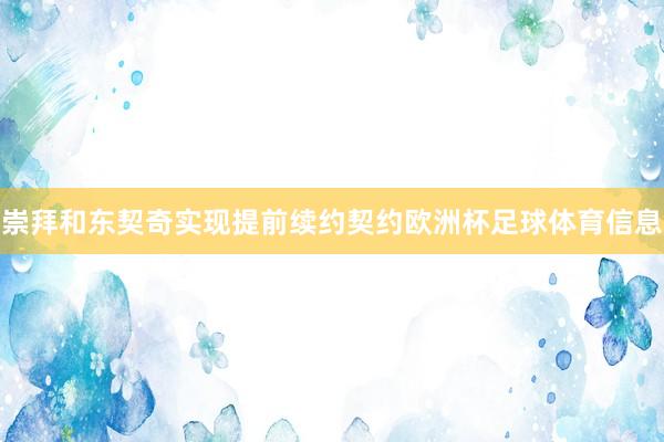 崇拜和东契奇实现提前续约契约欧洲杯足球体育信息