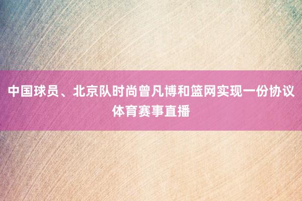 中国球员、北京队时尚曾凡博和篮网实现一份协议体育赛事直播