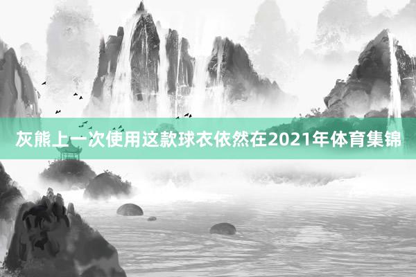 灰熊上一次使用这款球衣依然在2021年体育集锦