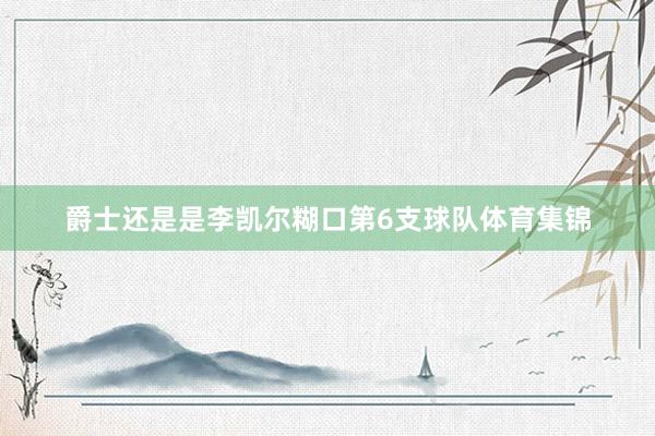 爵士还是是李凯尔糊口第6支球队体育集锦