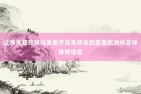 让洛夫顿在球场表里齐深受球迷的爱重欧洲杯足球体育信息