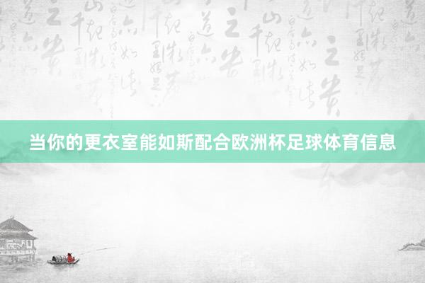 当你的更衣室能如斯配合欧洲杯足球体育信息