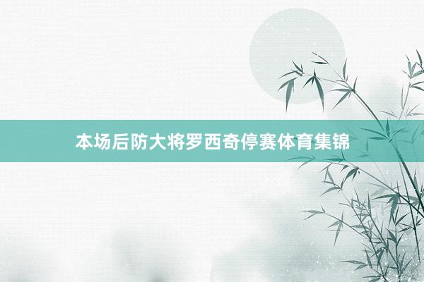本场后防大将罗西奇停赛体育集锦