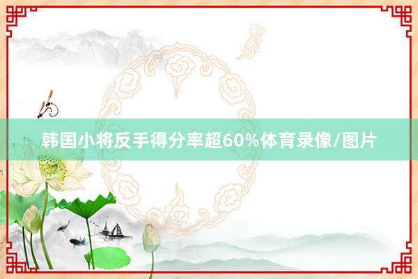 韩国小将反手得分率超60%体育录像/图片