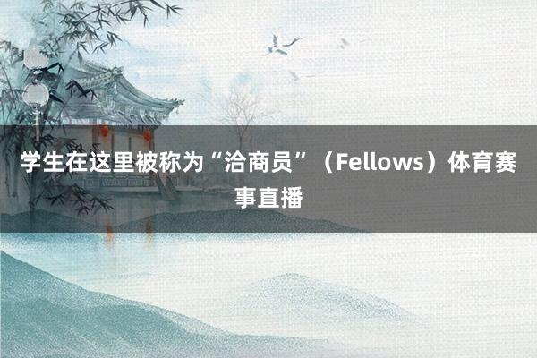 学生在这里被称为“洽商员”（Fellows）体育赛事直播