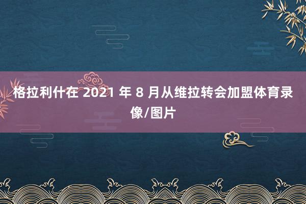 格拉利什在 2021 年 8 月从维拉转会加盟体育录像/图片